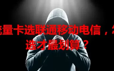 买流量卡选联通移动电信，怎么选才最划算？