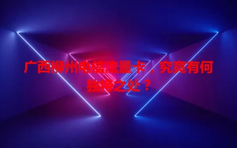 广西柳州电信流量卡，究竟有何独特之处？