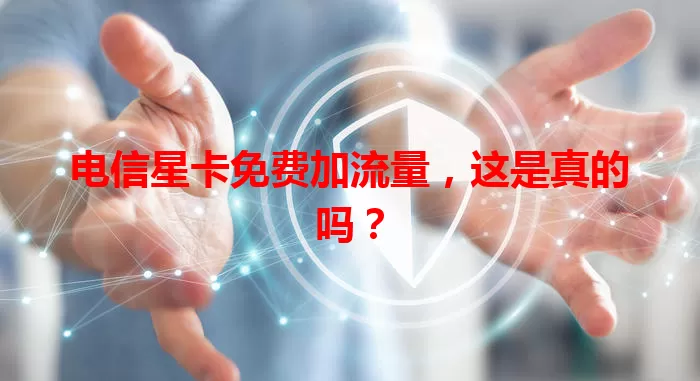 电信星卡免费加流量，这是真的吗？