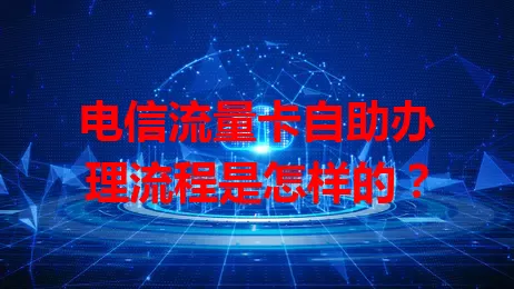 电信流量卡自助办理流程是怎样的？