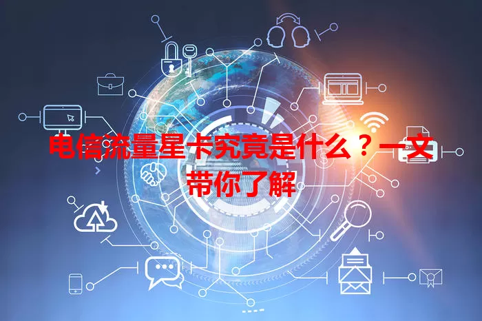 电信流量星卡究竟是什么？一文带你了解