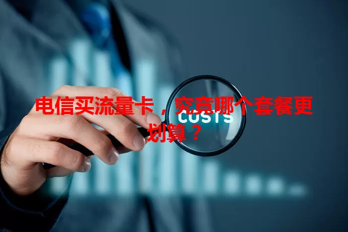 电信买流量卡，究竟哪个套餐更划算？