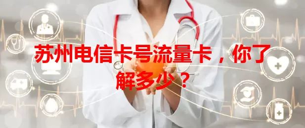 苏州电信卡号流量卡，你了解多少？