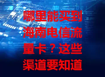 哪里能买到海南电信流量卡？这些渠道要知道