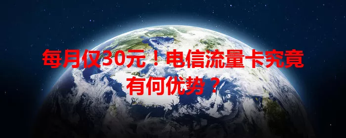 每月仅30元！电信流量卡究竟有何优势？