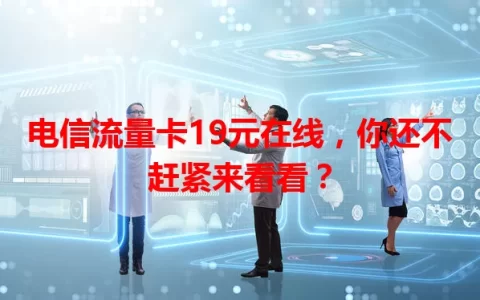 电信流量卡19元在线，你还不赶紧来看看？