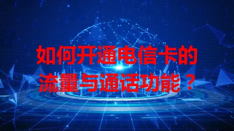如何开通电信卡的流量与通话功能？