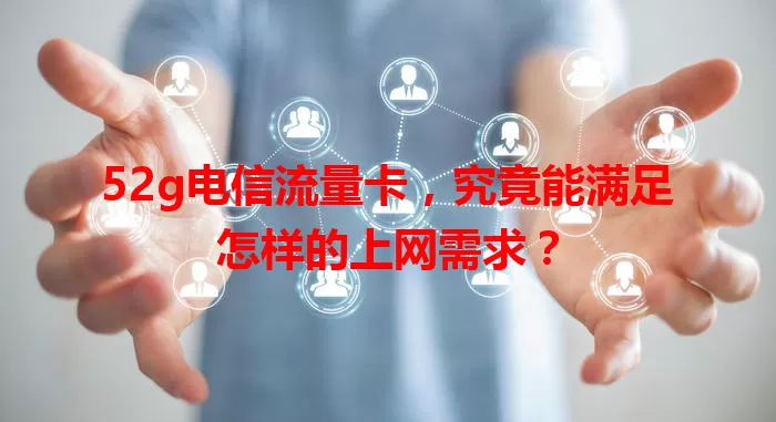 52g电信流量卡，究竟能满足怎样的上网需求？