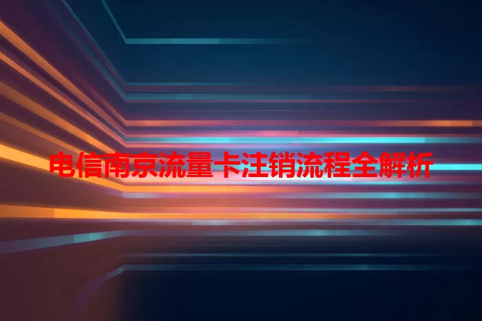 电信南京流量卡注销流程全解析