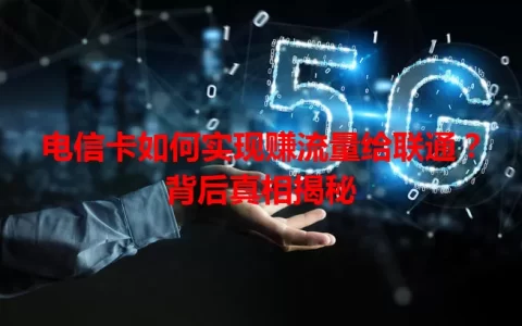 电信卡如何实现赚流量给联通？背后真相揭秘