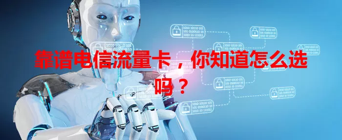 靠谱电信流量卡，你知道怎么选吗？