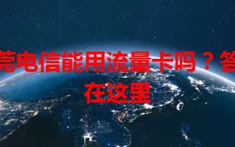 东莞电信能用流量卡吗？答案在这里
