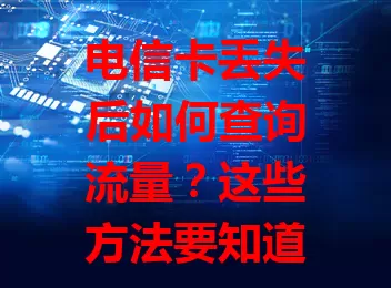 电信卡丢失后如何查询流量？这些方法要知道