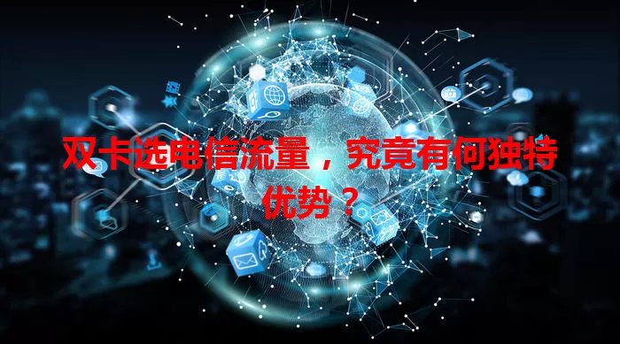 双卡选电信流量，究竟有何独特优势？