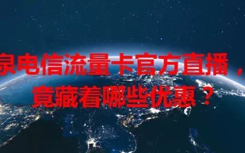 临泉电信流量卡官方直播，究竟藏着哪些优惠？