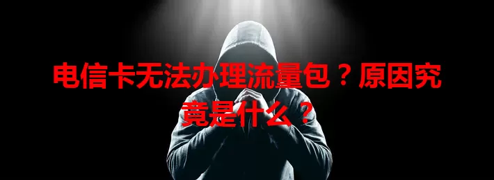 电信卡无法办理流量包？原因究竟是什么？