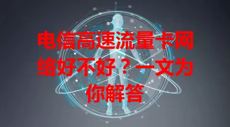 电信高速流量卡网络好不好？一文为你解答