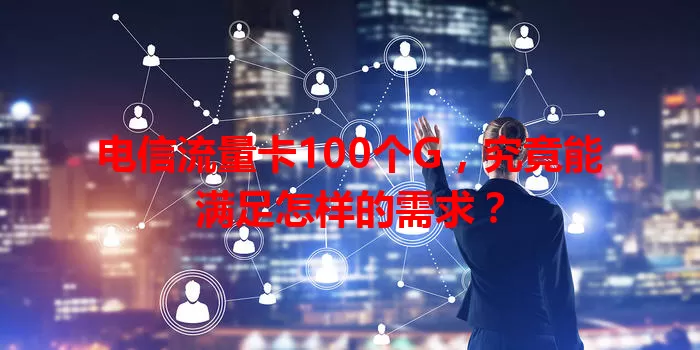 电信流量卡100个G，究竟能满足怎样的需求？