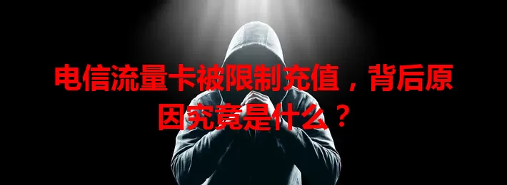 电信流量卡被限制充值，背后原因究竟是什么？