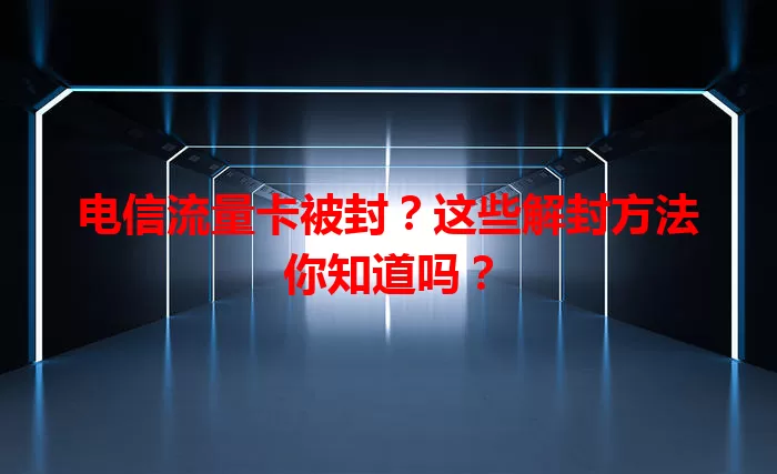 电信流量卡被封？这些解封方法你知道吗？