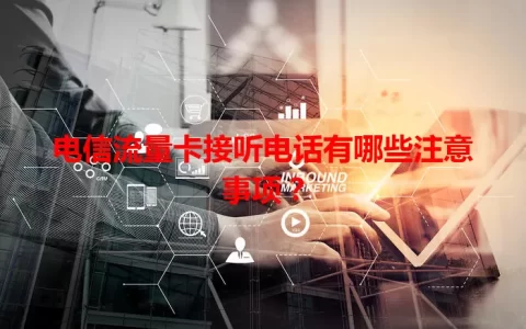 电信流量卡接听电话有哪些注意事项？
