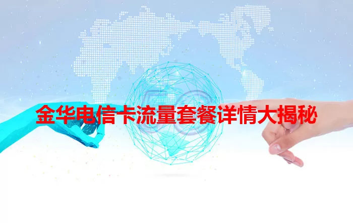 金华电信卡流量套餐详情大揭秘