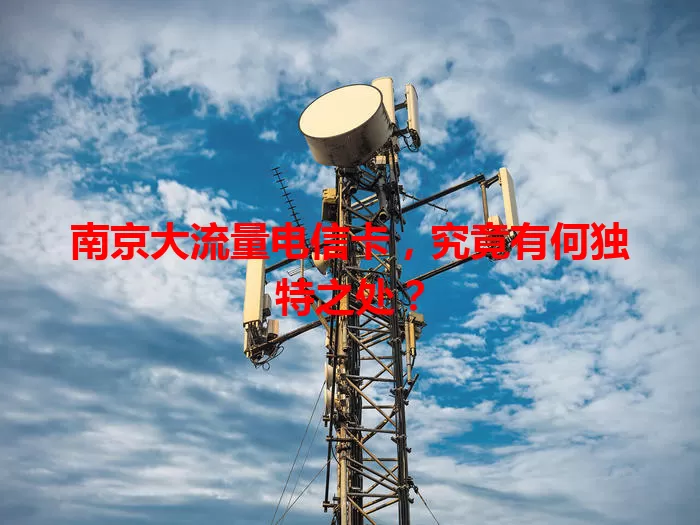 南京大流量电信卡，究竟有何独特之处？