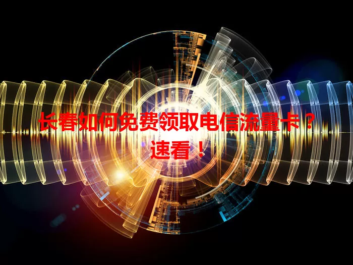 长春如何免费领取电信流量卡？速看！