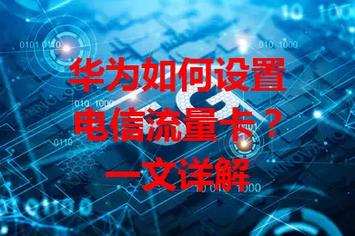 华为如何设置电信流量卡？一文详解