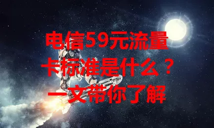 电信59元流量卡标准是什么？一文带你了解