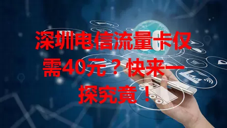 深圳电信流量卡仅需40元？快来一探究竟！