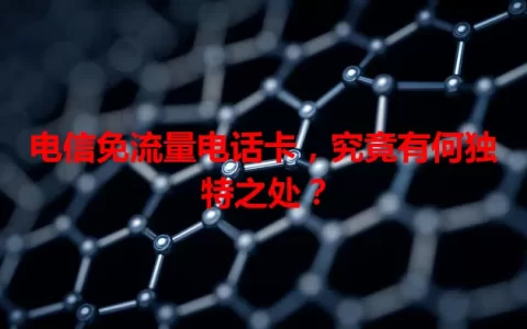 电信免流量电话卡，究竟有何独特之处？