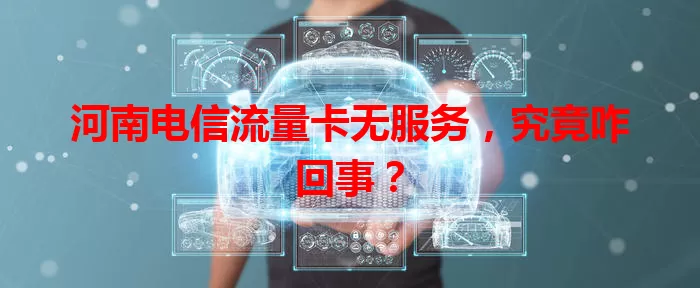 河南电信流量卡无服务，究竟咋回事？