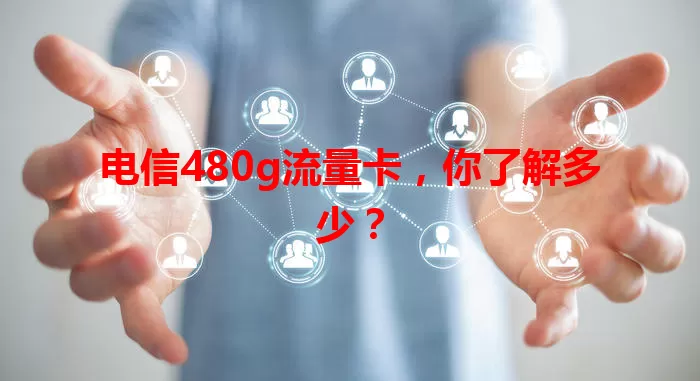 电信480g流量卡，你了解多少？