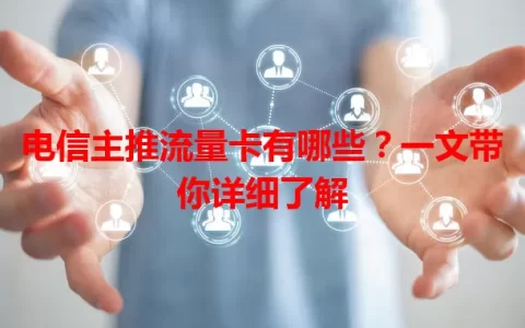 电信主推流量卡有哪些？一文带你详细了解
