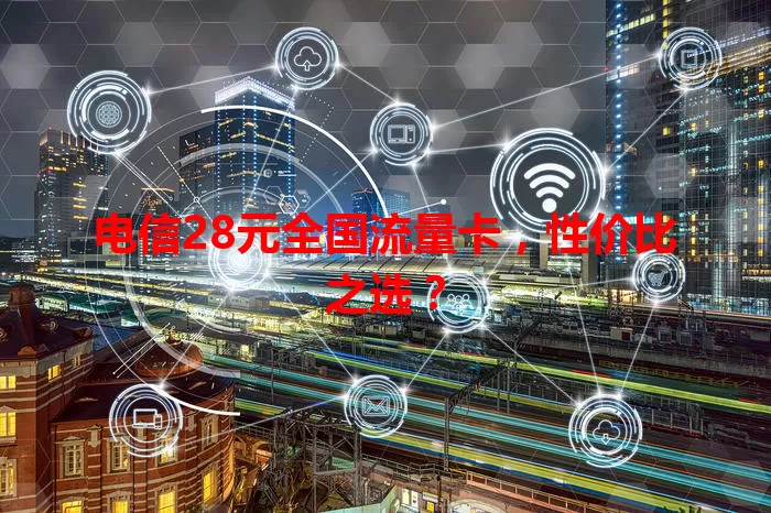 电信28元全国流量卡，性价比之选？