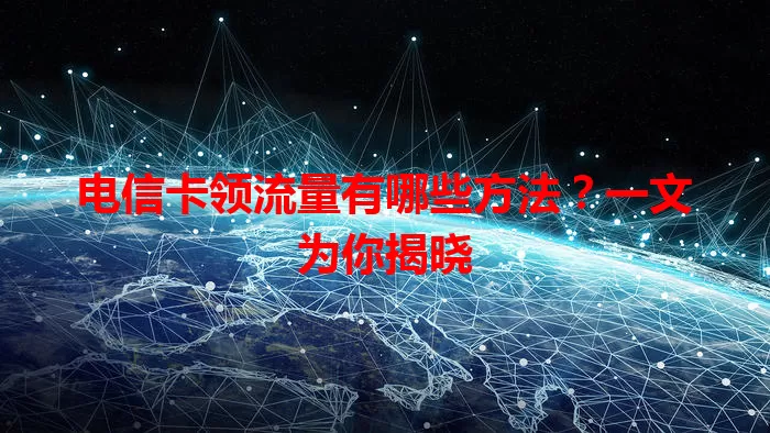 电信卡领流量有哪些方法？一文为你揭晓