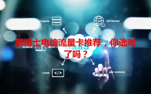 鹏博士电信流量卡推荐，你选对了吗？