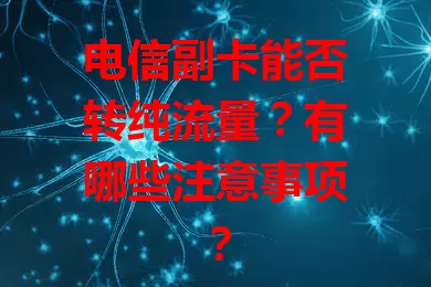 电信副卡能否转纯流量？有哪些注意事项？