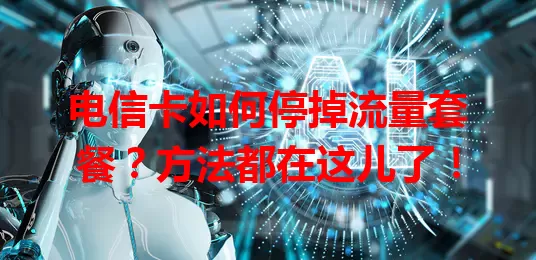 电信卡如何停掉流量套餐？方法都在这儿了！