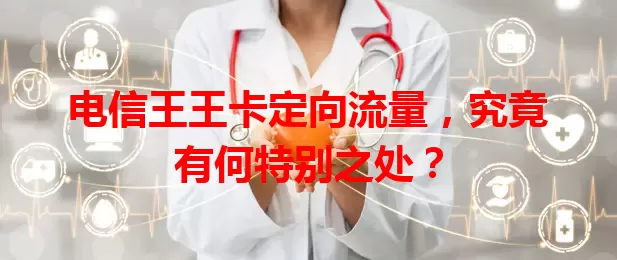 电信王王卡定向流量，究竟有何特别之处？
