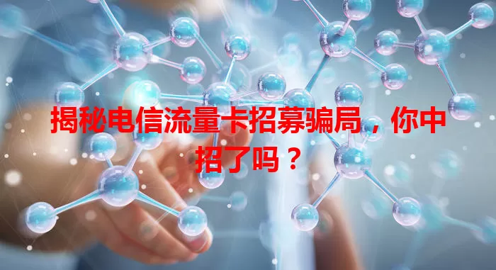 揭秘电信流量卡招募骗局，你中招了吗？