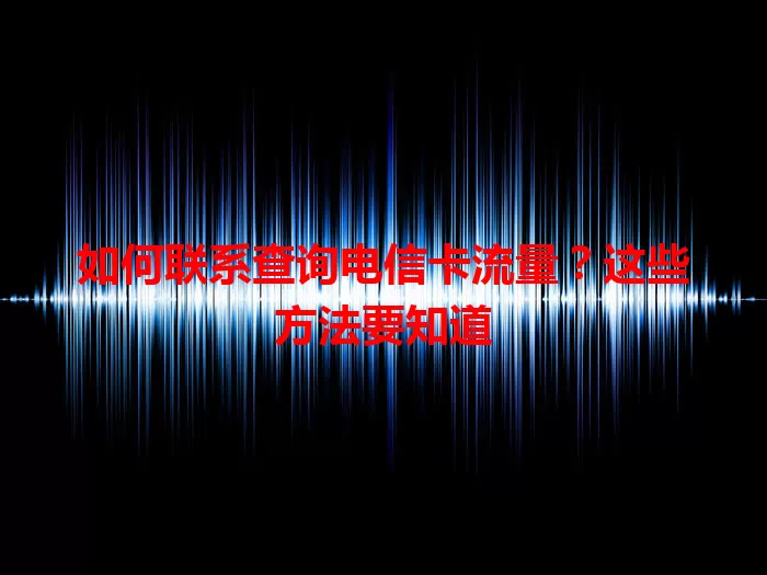 如何联系查询电信卡流量？这些方法要知道