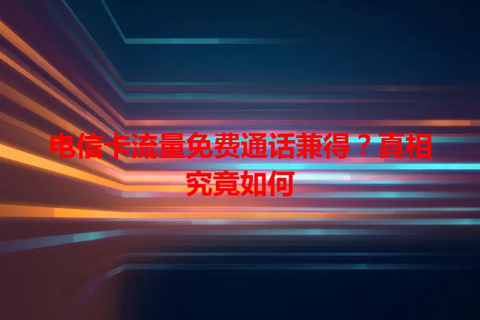电信卡流量免费通话兼得？真相究竟如何