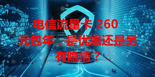 电信流量卡 260 元包年，是优惠还是另有隐情？