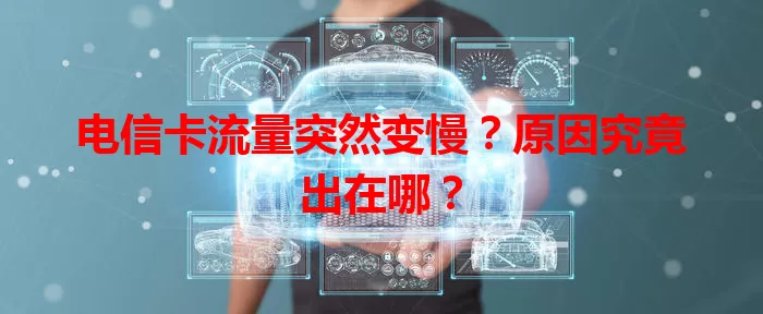 电信卡流量突然变慢？原因究竟出在哪？