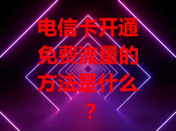 电信卡开通免费流量的方法是什么？