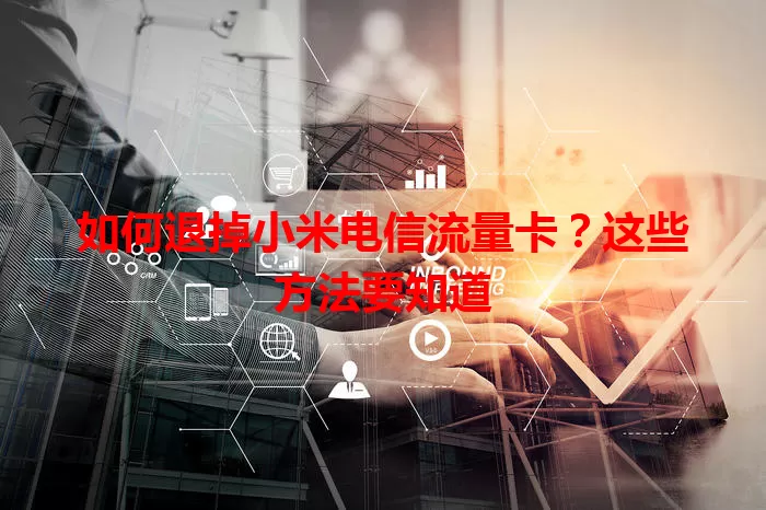 如何退掉小米电信流量卡？这些方法要知道