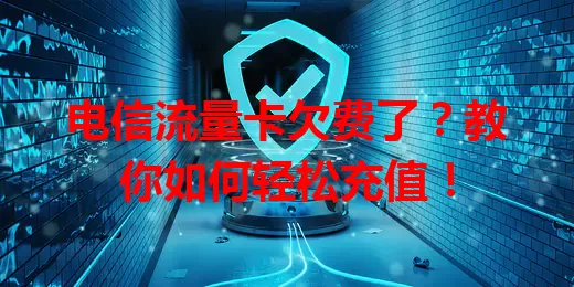 电信流量卡欠费了？教你如何轻松充值！
