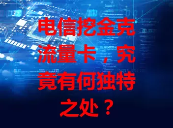 电信挖金克流量卡，究竟有何独特之处？